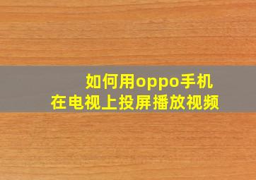 如何用oppo手机在电视上投屏播放视频