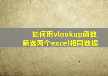 如何用vlookup函数筛选两个excel相同数据