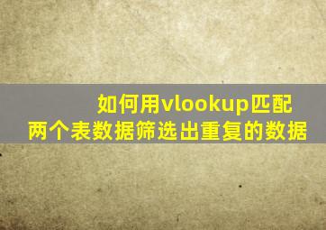 如何用vlookup匹配两个表数据筛选出重复的数据