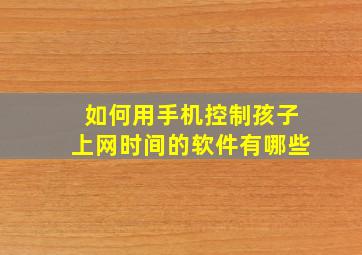 如何用手机控制孩子上网时间的软件有哪些