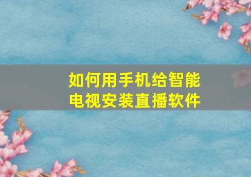 如何用手机给智能电视安装直播软件