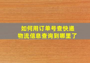 如何用订单号查快递物流信息查询到哪里了