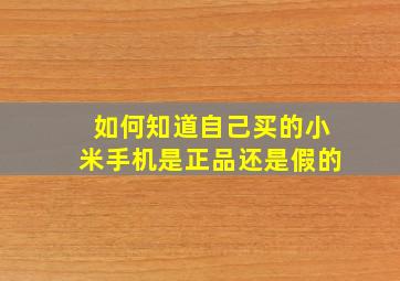 如何知道自己买的小米手机是正品还是假的