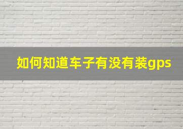 如何知道车子有没有装gps