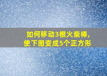 如何移动3根火柴棒,使下图变成5个正方形