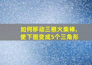 如何移动三根火柴棒,使下图变成5个三角形