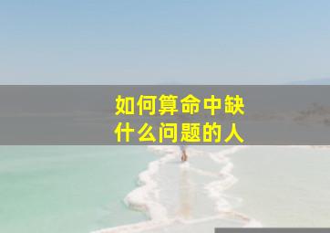 如何算命中缺什么问题的人