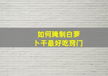 如何腌制白萝卜干最好吃窍门