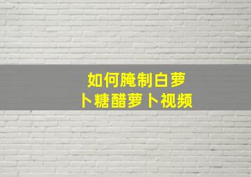 如何腌制白萝卜糖醋萝卜视频