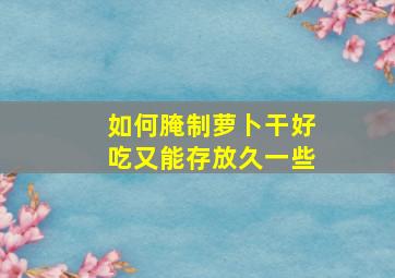 如何腌制萝卜干好吃又能存放久一些