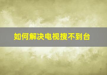 如何解决电视搜不到台