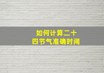 如何计算二十四节气准确时间