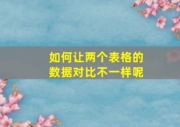 如何让两个表格的数据对比不一样呢