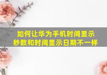 如何让华为手机时间显示秒数和时间显示日期不一样