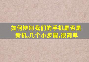 如何辨别我们的手机是否是新机,几个小步骤,很简单