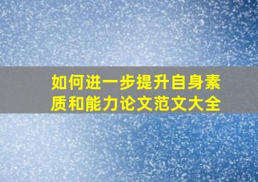 如何进一步提升自身素质和能力论文范文大全