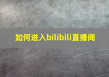 如何进入bilibili直播间