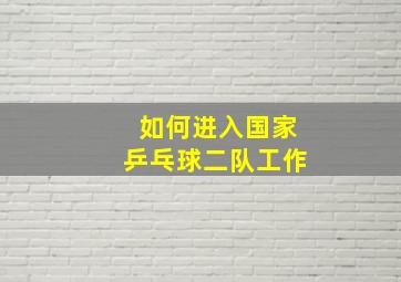 如何进入国家乒乓球二队工作