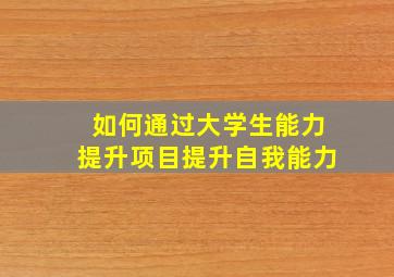 如何通过大学生能力提升项目提升自我能力