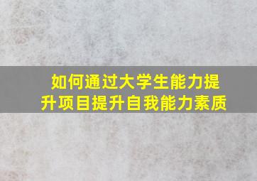 如何通过大学生能力提升项目提升自我能力素质