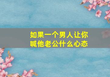 如果一个男人让你喊他老公什么心态