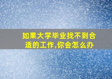 如果大学毕业找不到合适的工作,你会怎么办