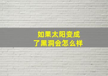 如果太阳变成了黑洞会怎么样