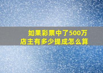 如果彩票中了500万店主有多少提成怎么算