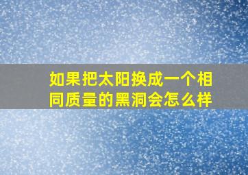 如果把太阳换成一个相同质量的黑洞会怎么样