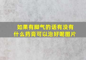 如果有脚气的话有没有什么药膏可以治好呢图片