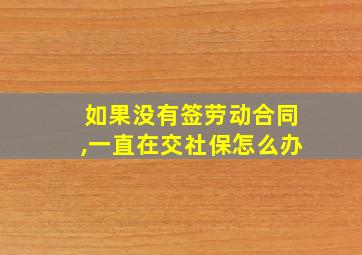 如果没有签劳动合同,一直在交社保怎么办