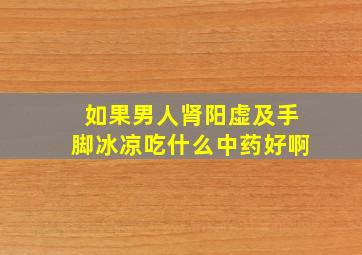 如果男人肾阳虚及手脚冰凉吃什么中药好啊