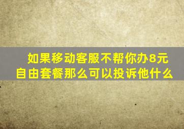 如果移动客服不帮你办8元自由套餐那么可以投诉他什么