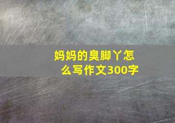 妈妈的臭脚丫怎么写作文300字