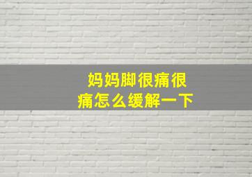 妈妈脚很痛很痛怎么缓解一下