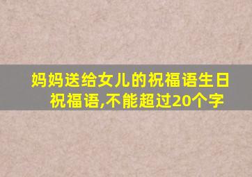 妈妈送给女儿的祝福语生日祝福语,不能超过20个字