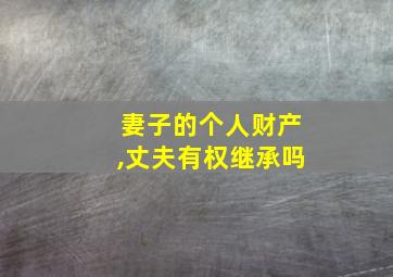 妻子的个人财产,丈夫有权继承吗