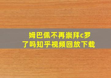 姆巴佩不再崇拜c罗了吗知乎视频回放下载