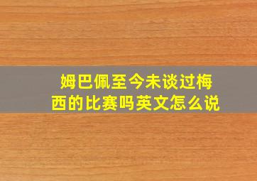 姆巴佩至今未谈过梅西的比赛吗英文怎么说