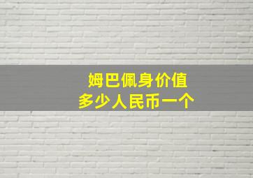 姆巴佩身价值多少人民币一个