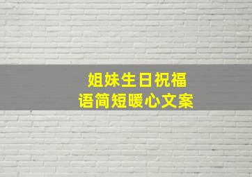 姐妹生日祝福语简短暖心文案