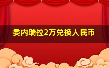 委内瑞拉2万兑换人民币