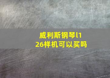 威利斯钢琴l126样机可以买吗