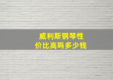 威利斯钢琴性价比高吗多少钱