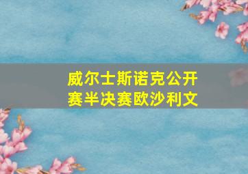 威尔士斯诺克公开赛半决赛欧沙利文