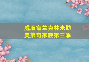 威廉富兰克林米勒美第奇家族第三季