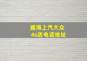 威海上汽大众4s店电话地址