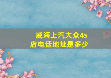 威海上汽大众4s店电话地址是多少