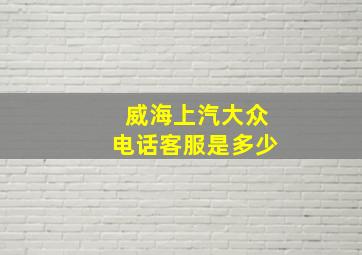 威海上汽大众电话客服是多少