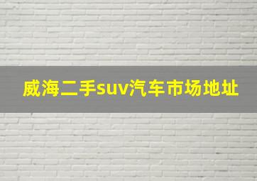 威海二手suv汽车市场地址